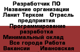 Разработчик ПО › Название организации ­ Ланит-Терком › Отрасль предприятия ­ Программирование, разработка › Минимальный оклад ­ 1 - Все города Работа » Вакансии   . Ивановская обл.